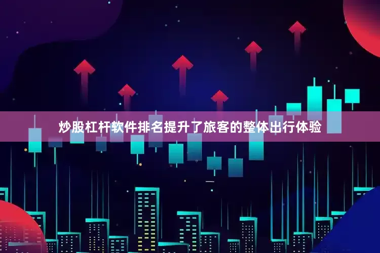 炒股杠杆软件排名提升了旅客的整体出行体验