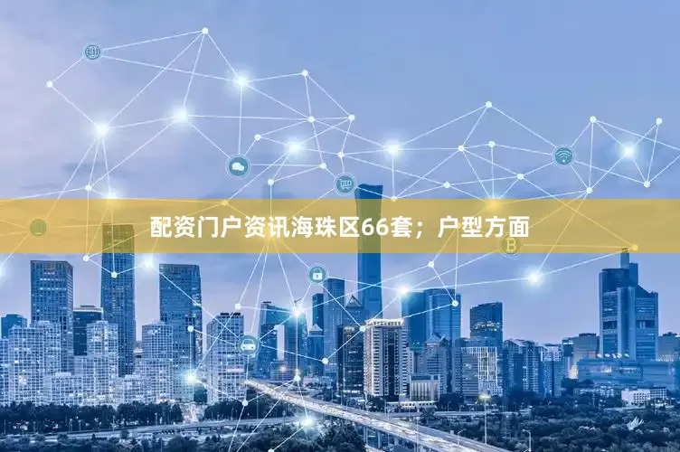 配资门户资讯海珠区66套；户型方面