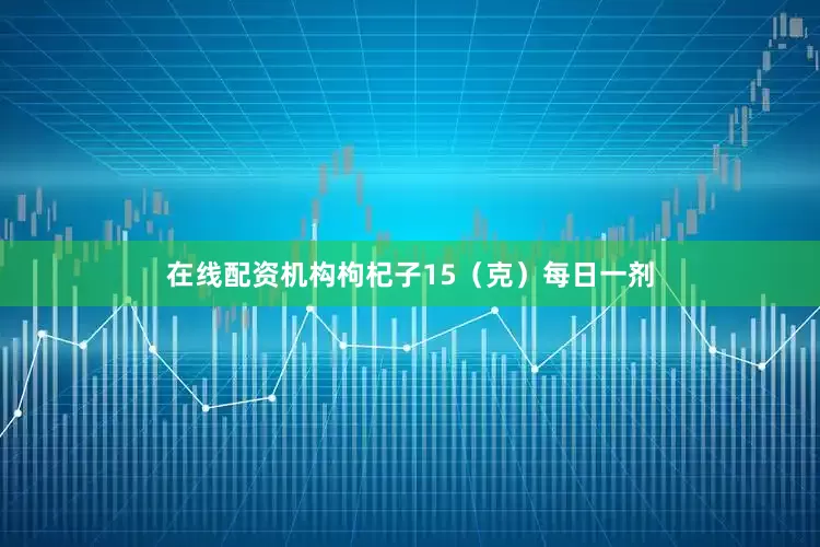 在线配资机构枸杞子15（克）每日一剂