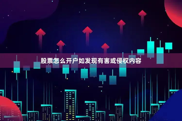股票怎么开户如发现有害或侵权内容