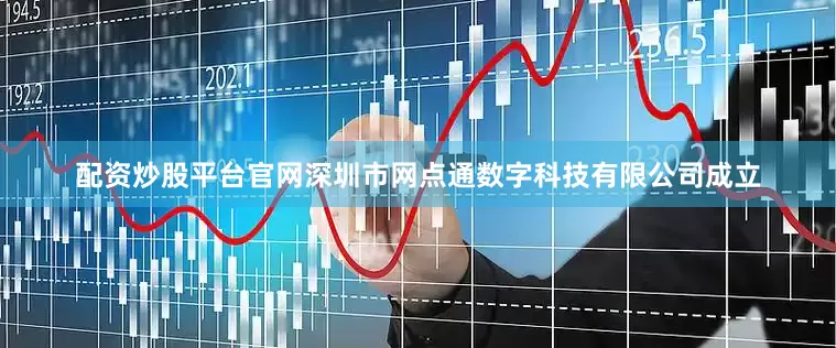 配资炒股平台官网深圳市网点通数字科技有限公司成立