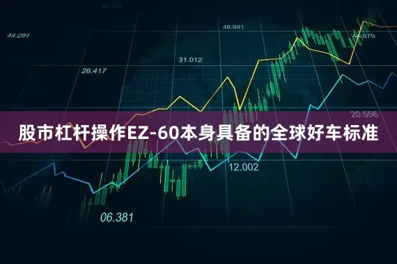 股市杠杆操作EZ-60本身具备的全球好车标准