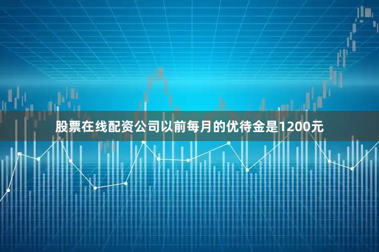 股票在线配资公司以前每月的优待金是1200元