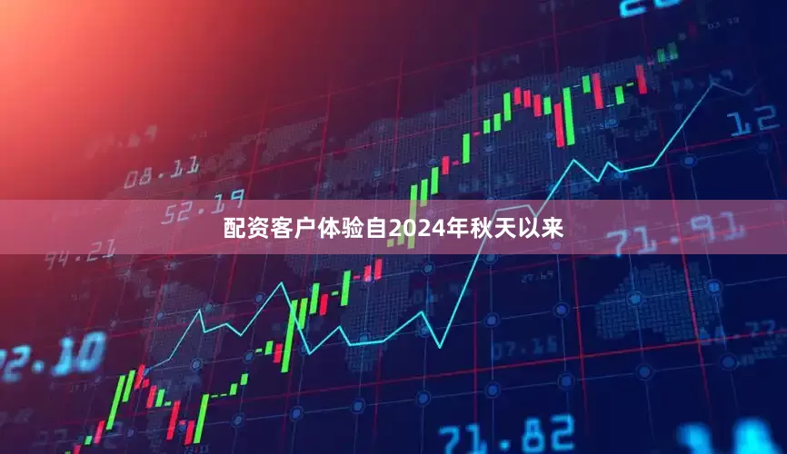 配资客户体验自2024年秋天以来